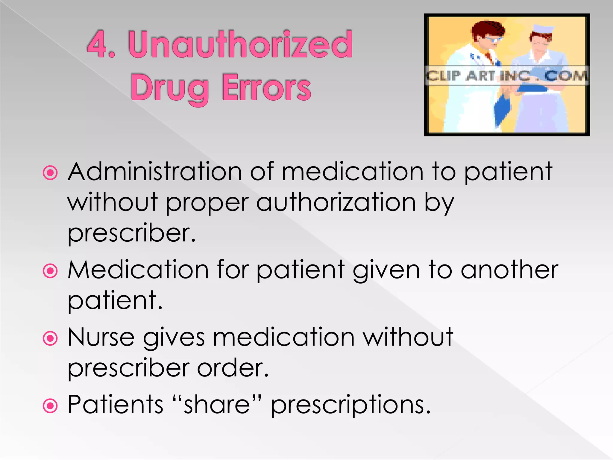  Administration of medication to patient
  without proper authorization by
  prescriber.
 Medication for patient given to another
  patient.
 Nurse gives medication without
  prescriber order.
 Patients “share” prescriptions.
 