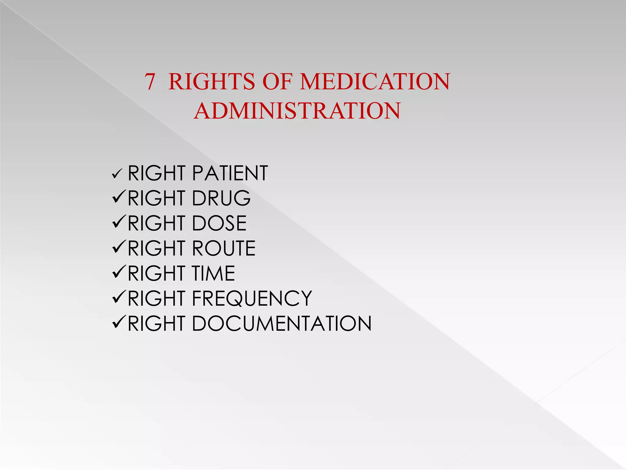 7 RIGHTS OF MEDICATION
       ADMINISTRATION

 RIGHTPATIENT
RIGHT DRUG
RIGHT DOSE
RIGHT ROUTE
RIGHT TIME
RIGHT FREQUENCY
RIGHT DOCUMENTATION
 
