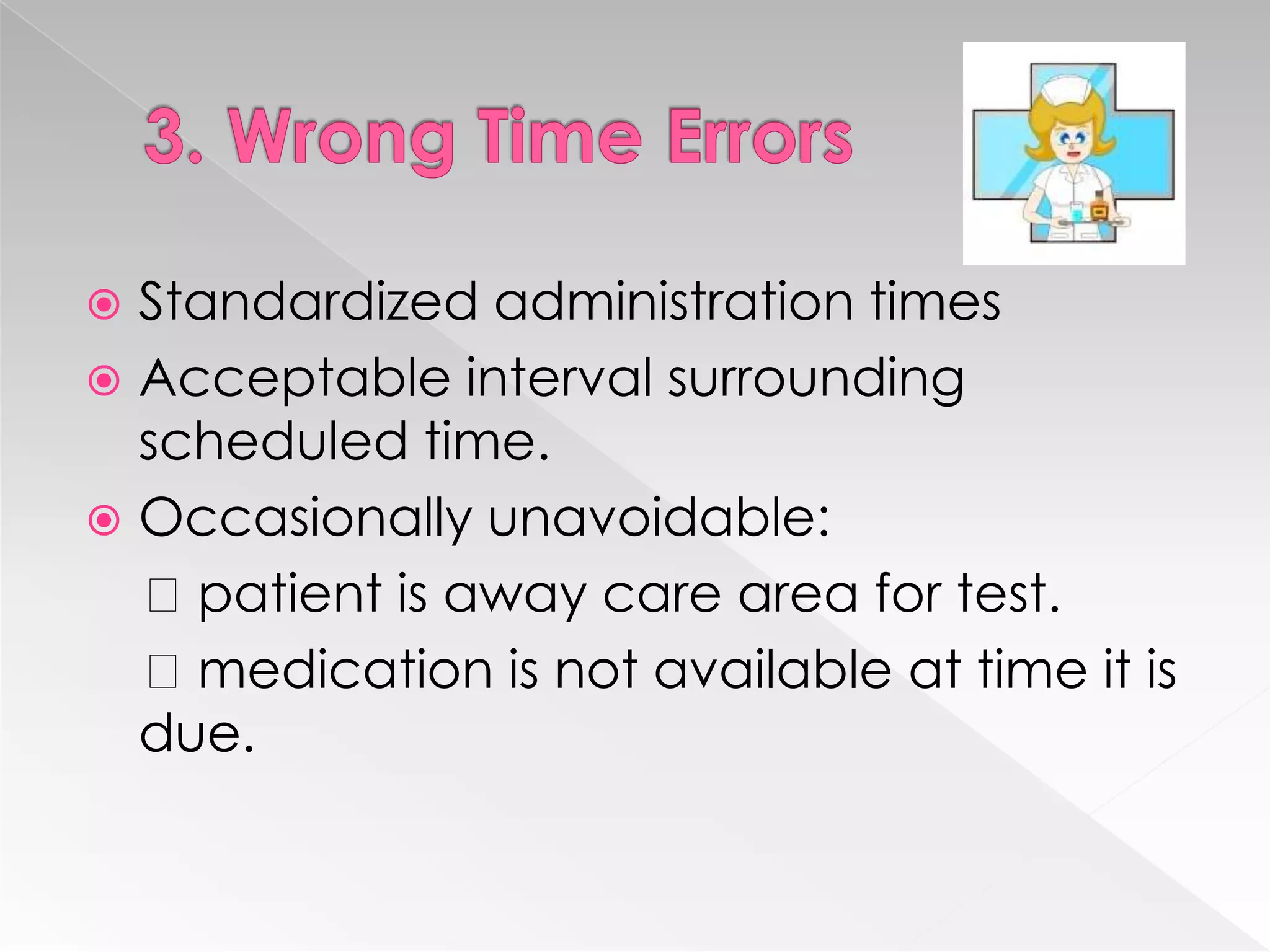  Standardized administration times
 Acceptable interval surrounding
  scheduled time.
 Occasionally unavoidable:
  patient is away care area for test.
  medication is not available at time it is
  due.
 
