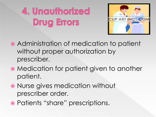  Administration of medication to patient
  without proper authorization by
  prescriber.
 Medication for patient given to another
  patient.
 Nurse gives medication without
  prescriber order.
 Patients “share” prescriptions.
 