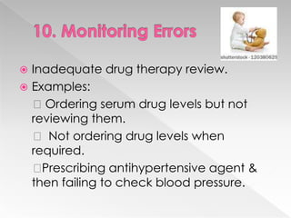  Inadequate drug therapy review.
 Examples:
  Ordering serum drug levels but not
  reviewing them.
   Not ordering drug levels when
  required.
   Prescribing antihypertensive agent &
  then failing to check blood pressure.
 