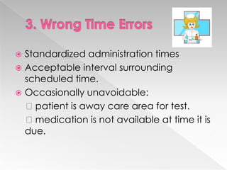  Standardized administration times
 Acceptable interval surrounding
  scheduled time.
 Occasionally unavoidable:
  patient is away care area for test.
  medication is not available at time it is
  due.
 