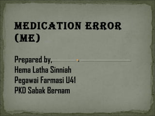 MEDICATION ErrOr
(ME)
Prepared by,
Hema Latha Sinniah
Pegawai Farmasi U41
PKD Sabak Bernam
 