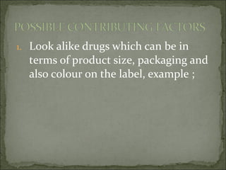 1. Look alike drugs which can be in
terms of product size, packaging and
also colour on the label, example ;
 