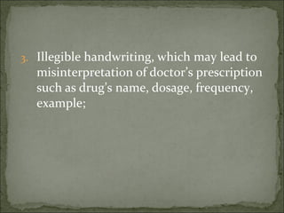 3. Illegible handwriting, which may lead to
misinterpretation of doctor’s prescription
such as drug’s name, dosage, frequency,
example;
 