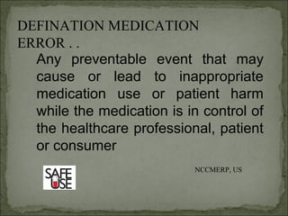 Any preventable event that may
cause or lead to inappropriate
medication use or patient harm
while the medication is in control of
the healthcare professional, patient
or consumer
NCCMERP, US
DEFINATION MEDICATION
ERROR . .
 