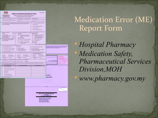 Medication Error (ME)
Report Form
 Hospital Pharmacy
 Medication Safety,
Pharmaceutical Services
Division,MOH
 www.pharmacy.gov.my
 