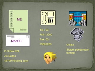 P.O Box 924,
Jln Sultan
46790 Petaling Jaya
Tel : 03-
7841 3200
Fax: 03-
79682268 Online
Sistem pengurusan
farmasi
ME
MedSC
 