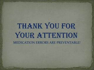 THANK YOU FOR
YOUR ATTENTION
MEDICATION ERRORS ARE PREVENTABLE!
 