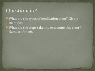 What are the types of medication error? Give 3
examples.
What are the steps taken to overcome this error?
Name 2 of them.
 