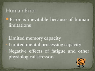 Error is inevitable because of human
limitations
- Limited memory capacity
- Limited mental processing capacity
- Negative effects of fatigue and other
physiological stressors
 