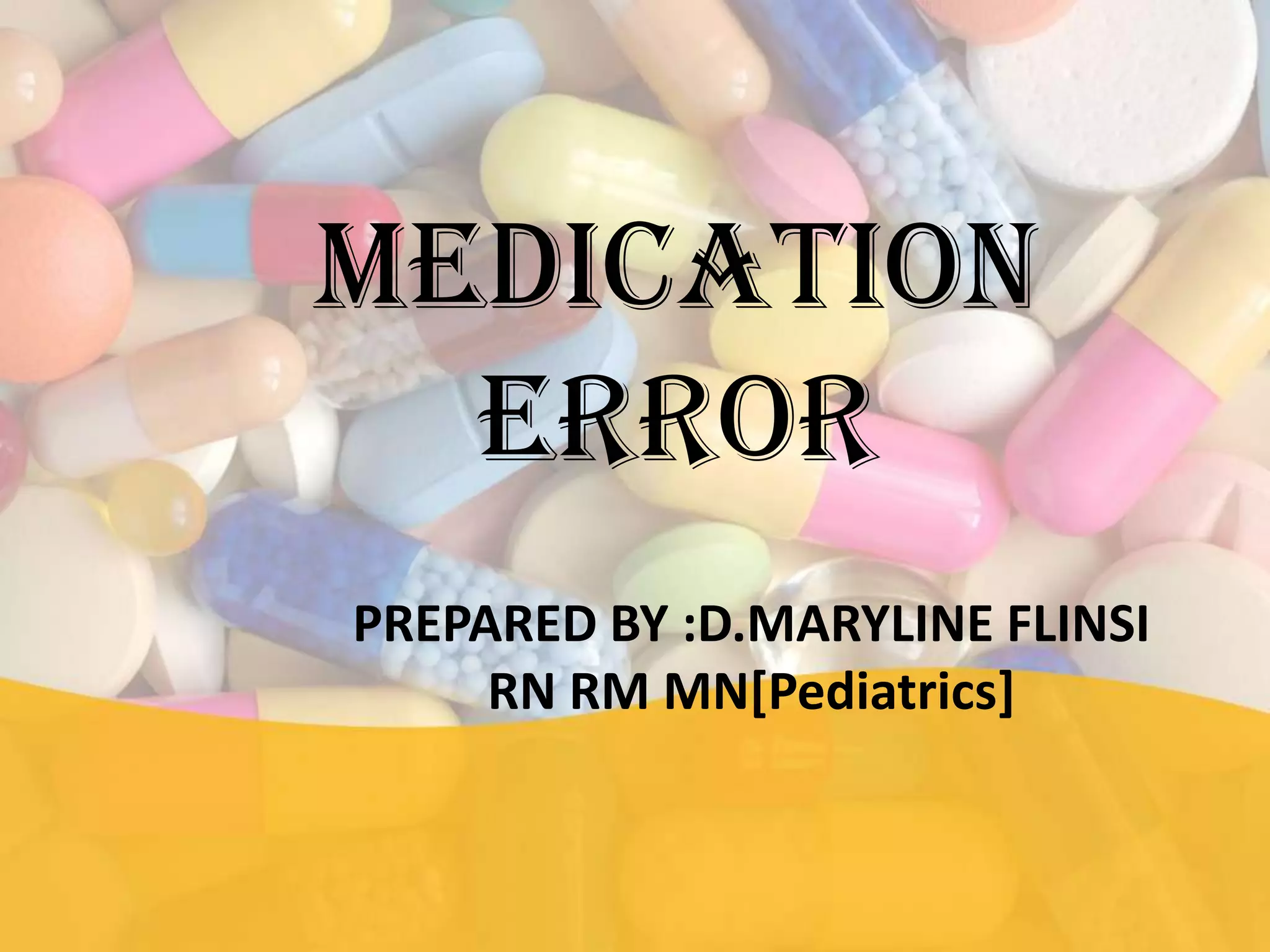 MEDICATION
ERROR
PREPARED BY :D.MARYLINE FLINSI
RN RM MN[Pediatrics]
 
