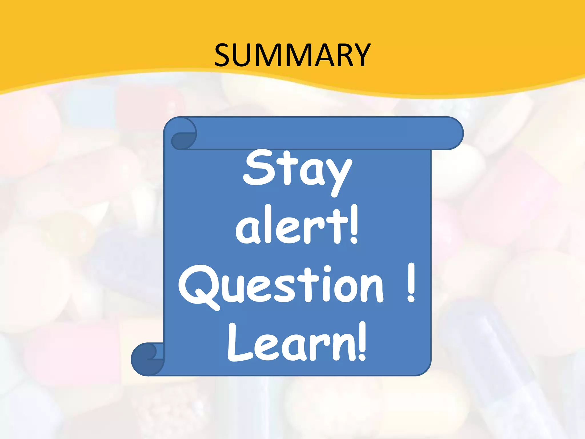 SUMMARY
Stay
alert!
Question !
Learn!
 