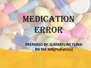 MEDICATION
ERROR
PREPARED BY :D.MARYLINE FLINSI
RN RM MN[Pediatrics]
 