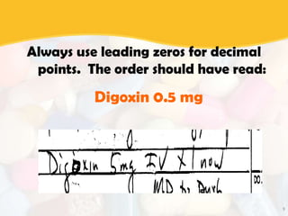 9
Always use leading zeros for decimal
points. The order should have read:
Digoxin 0.5 mg
 