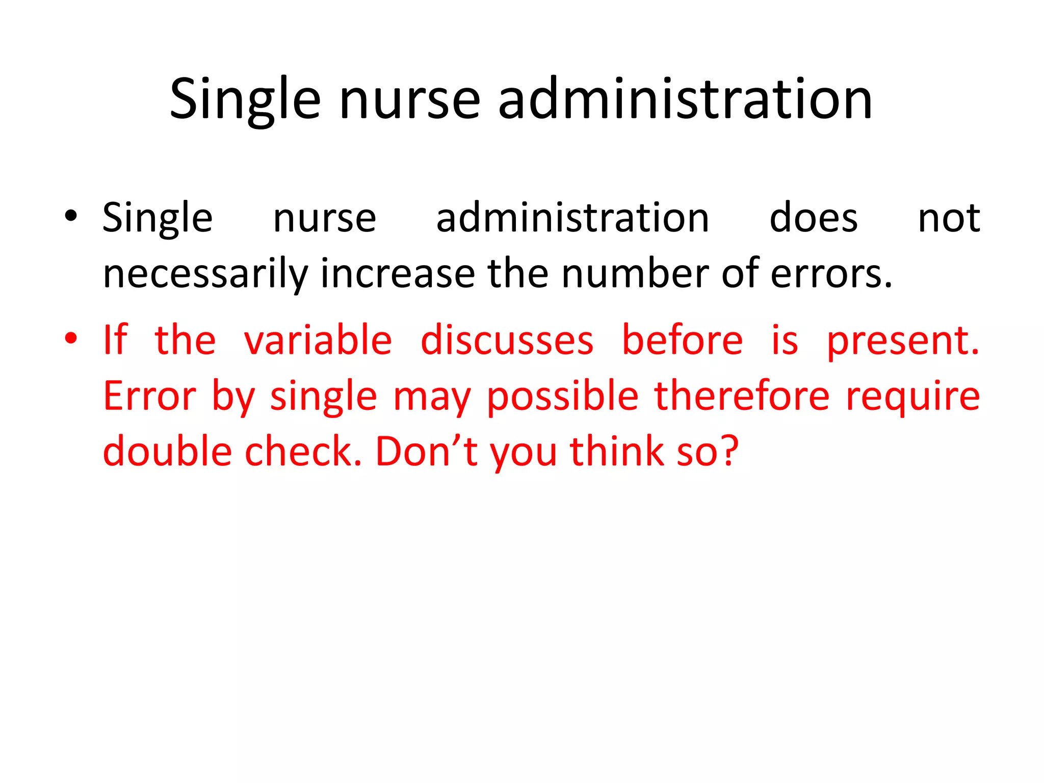 Single nurse administration
• Single nurse administration does not
necessarily increase the number of errors.
• If the variable discusses before is present.
Error by single may possible therefore require
double check. Don’t you think so?
 
