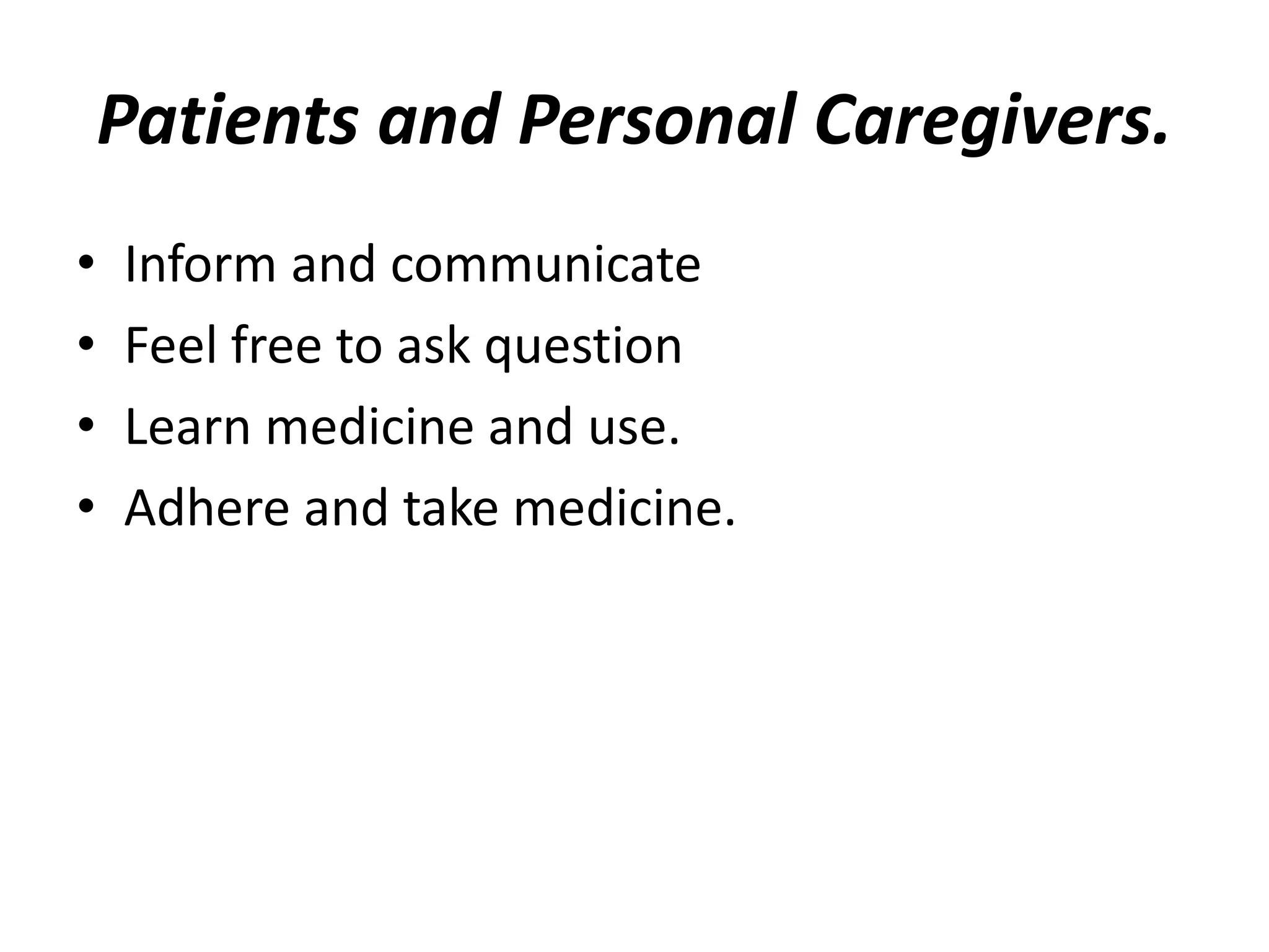 Patients and Personal Caregivers.
• Inform and communicate
• Feel free to ask question
• Learn medicine and use.
• Adhere and take medicine.
 