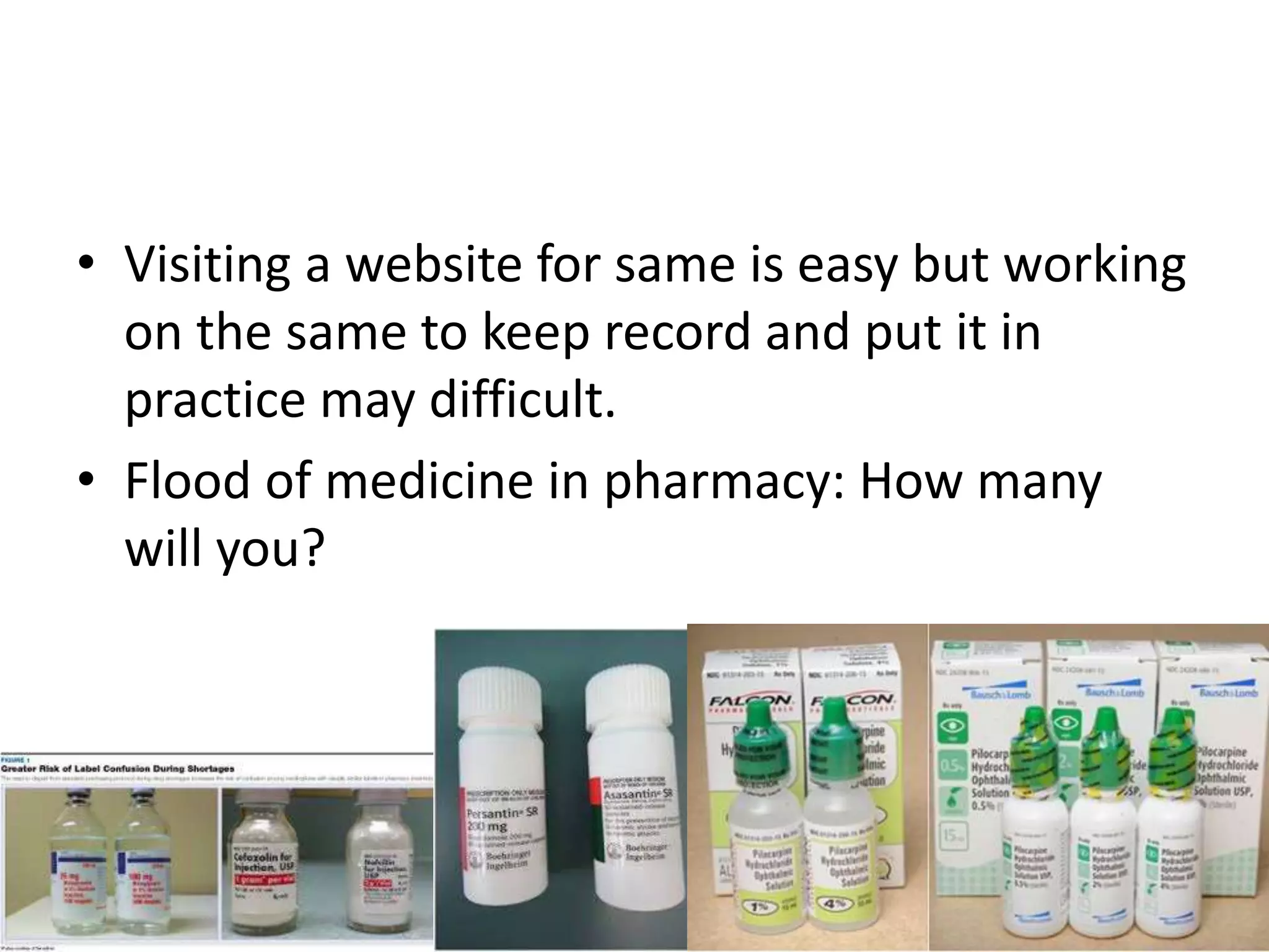 • Visiting a website for same is easy but working
on the same to keep record and put it in
practice may difficult.
• Flood of medicine in pharmacy: How many
will you?
 