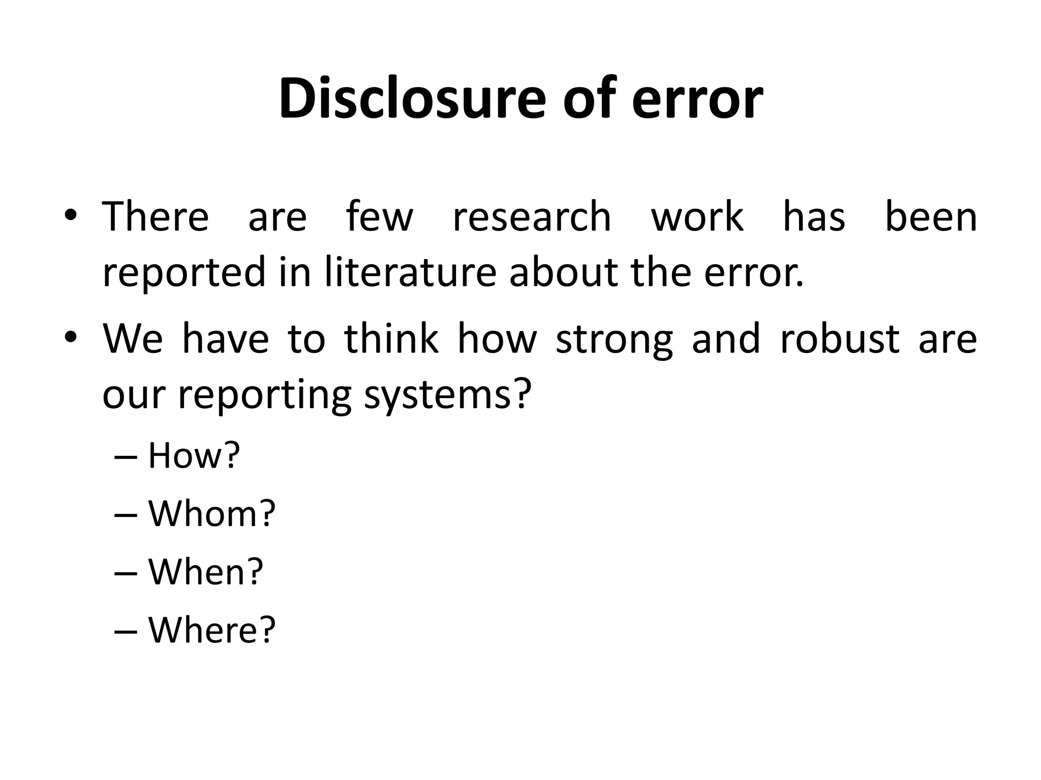 Disclosure of error
• There are few research work has been
reported in literature about the error.
• We have to think how strong and robust are
our reporting systems?
– How?
– Whom?
– When?
– Where?
 