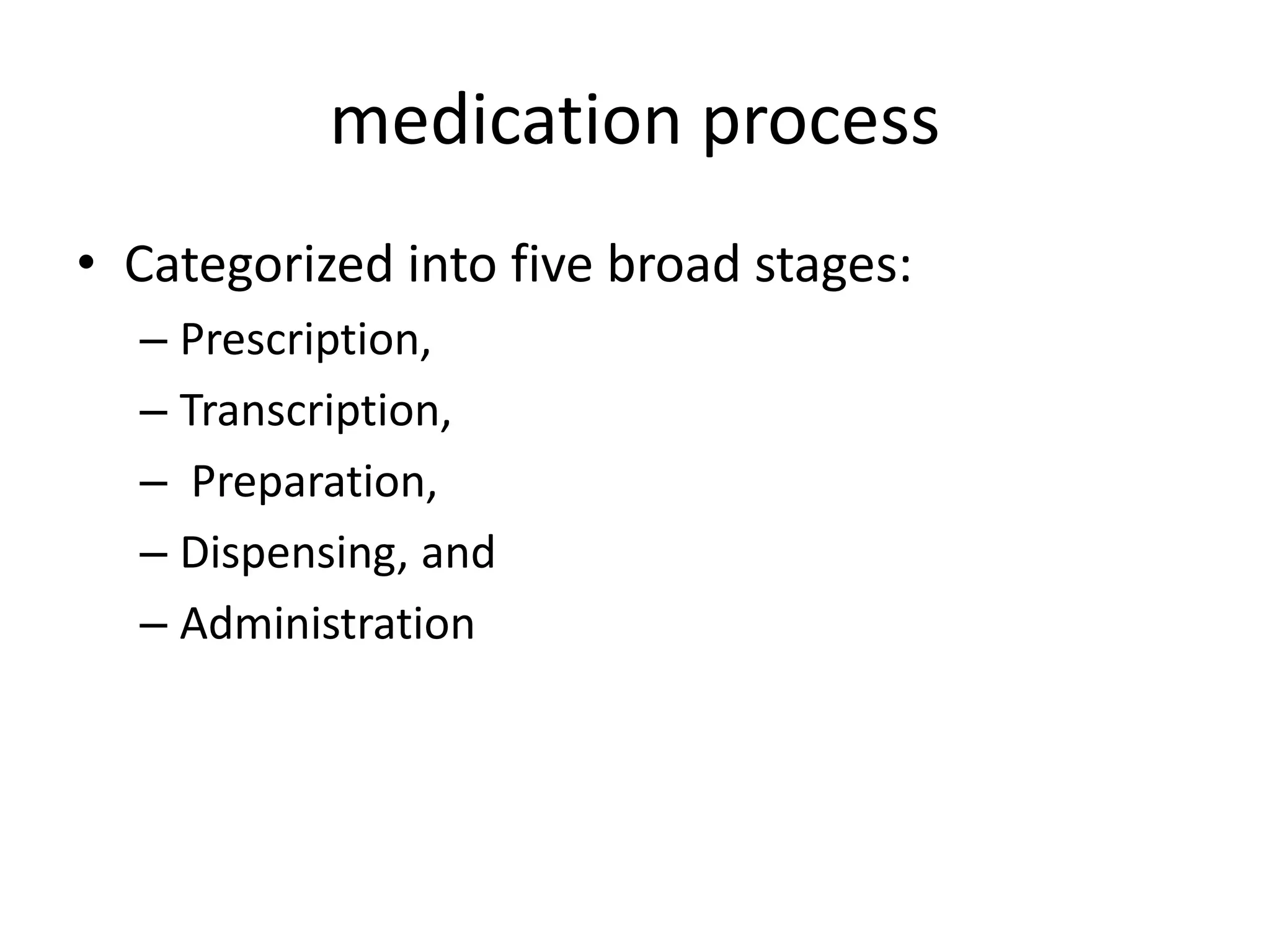 medication process
• Categorized into five broad stages:
– Prescription,
– Transcription,
– Preparation,
– Dispensing, and
– Administration
 
