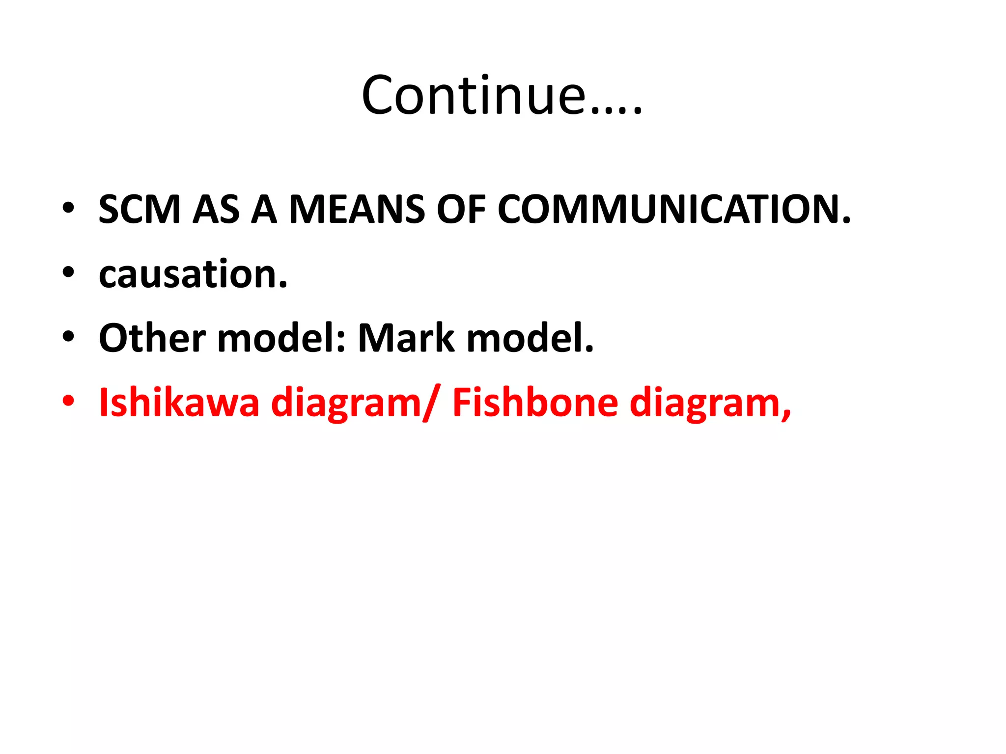 Continue….
• SCM AS A MEANS OF COMMUNICATION.
• causation.
• Other model: Mark model.
• Ishikawa diagram/ Fishbone diagram,
 
