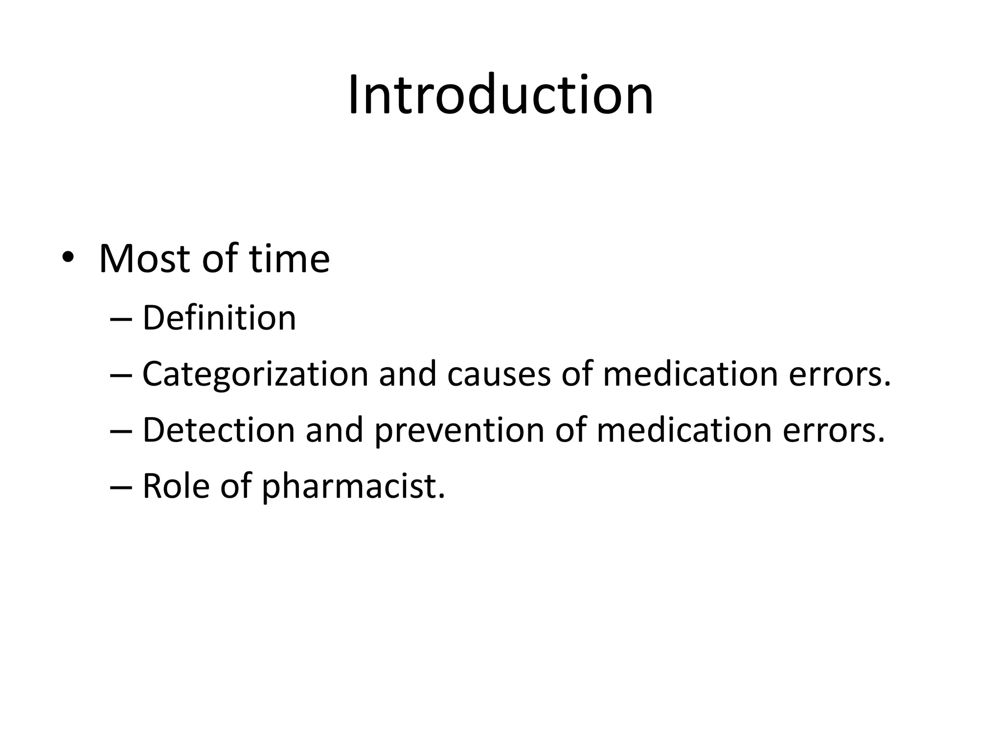Introduction
• Most of time
– Definition
– Categorization and causes of medication errors.
– Detection and prevention of medication errors.
– Role of pharmacist.
 