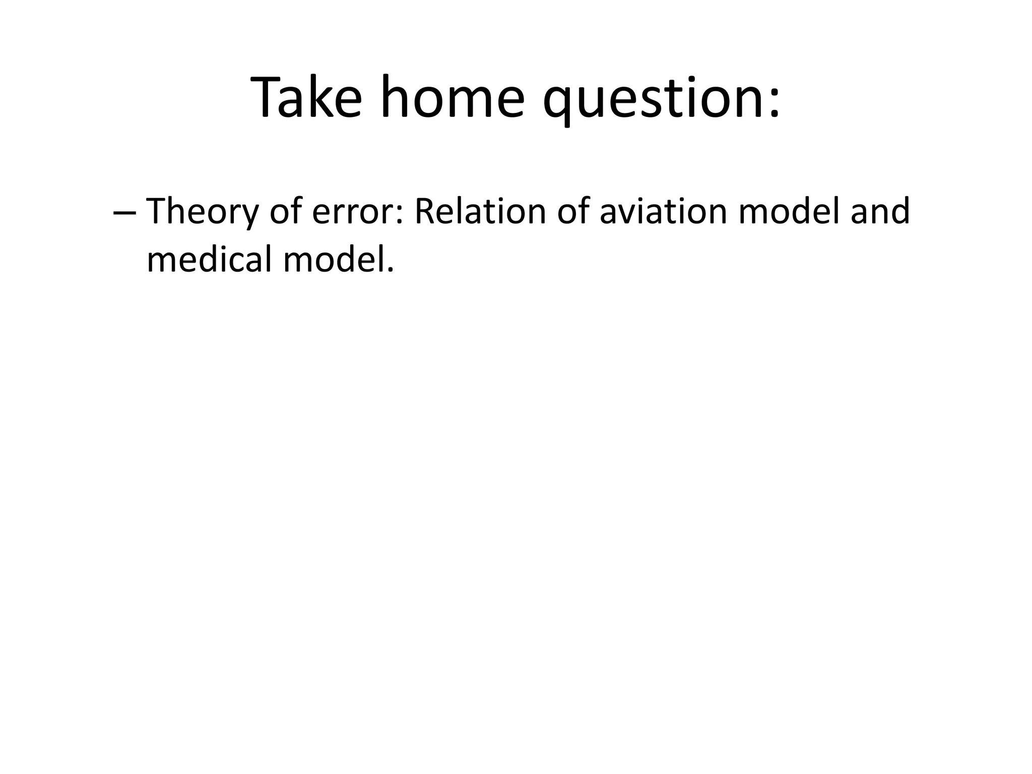 Take home question:
– Theory of error: Relation of aviation model and
medical model.
 