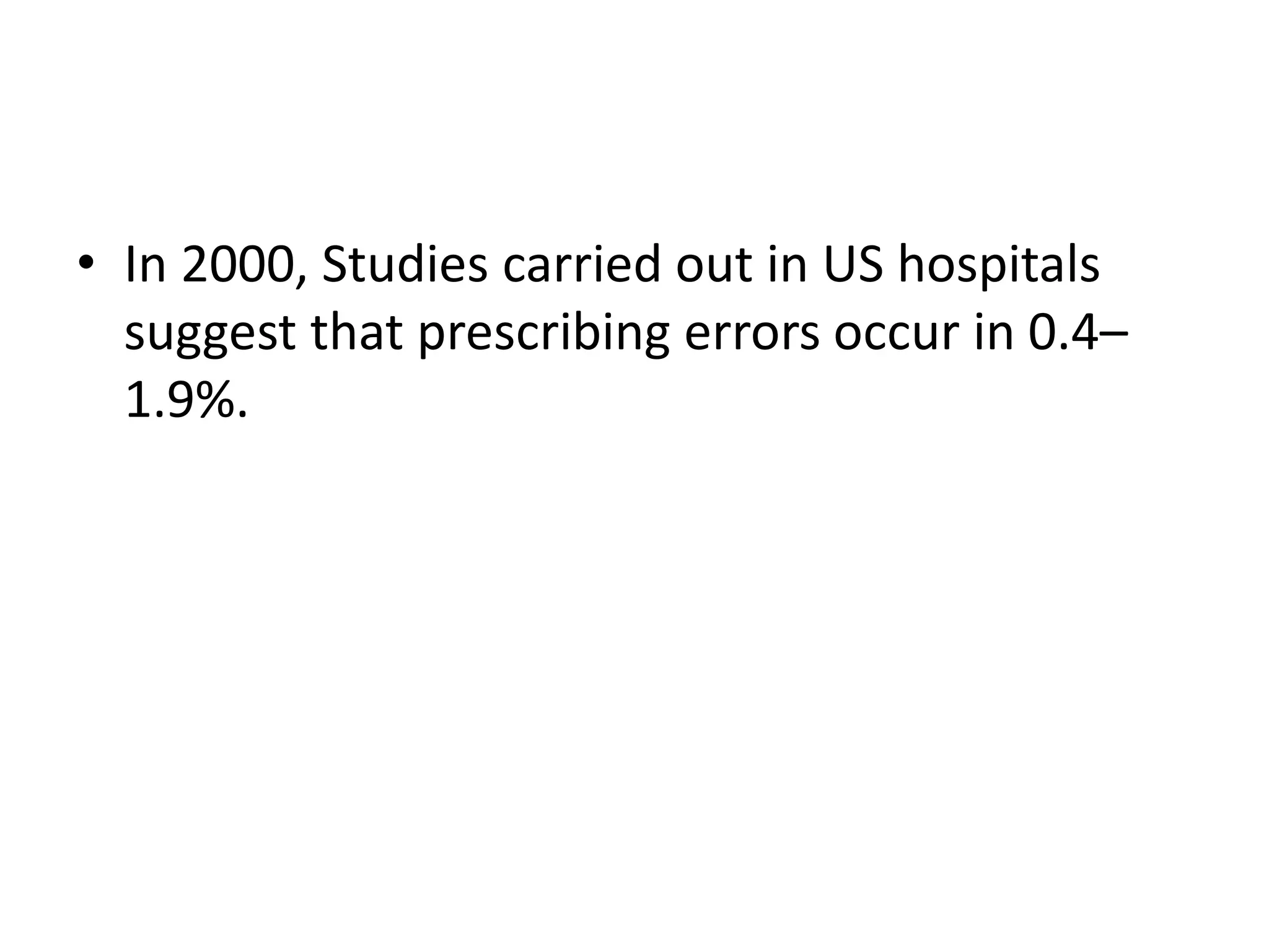 • In 2000, Studies carried out in US hospitals
suggest that prescribing errors occur in 0.4–
1.9%.
 