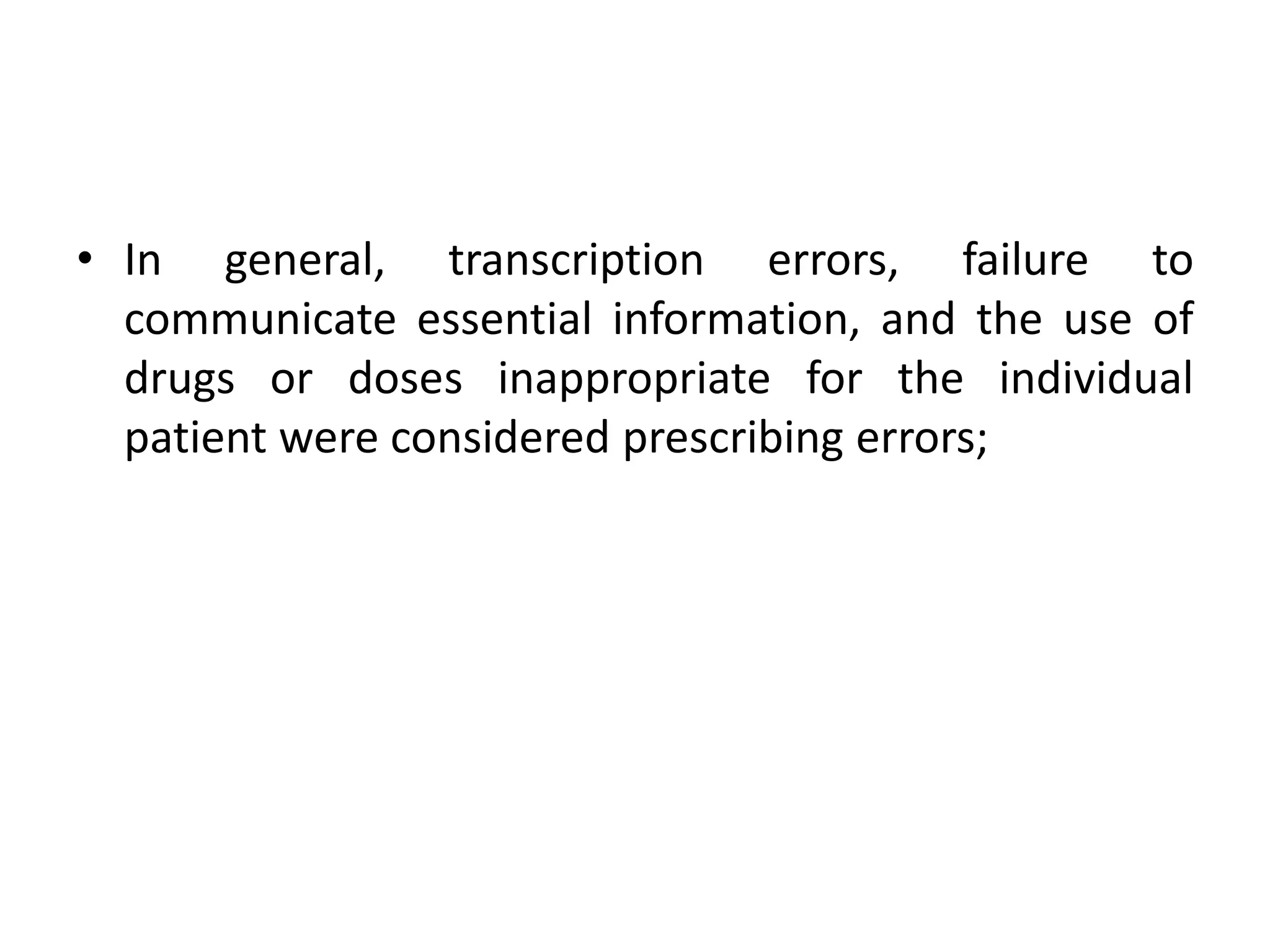 • In general, transcription errors, failure to
communicate essential information, and the use of
drugs or doses inappropriate for the individual
patient were considered prescribing errors;
 