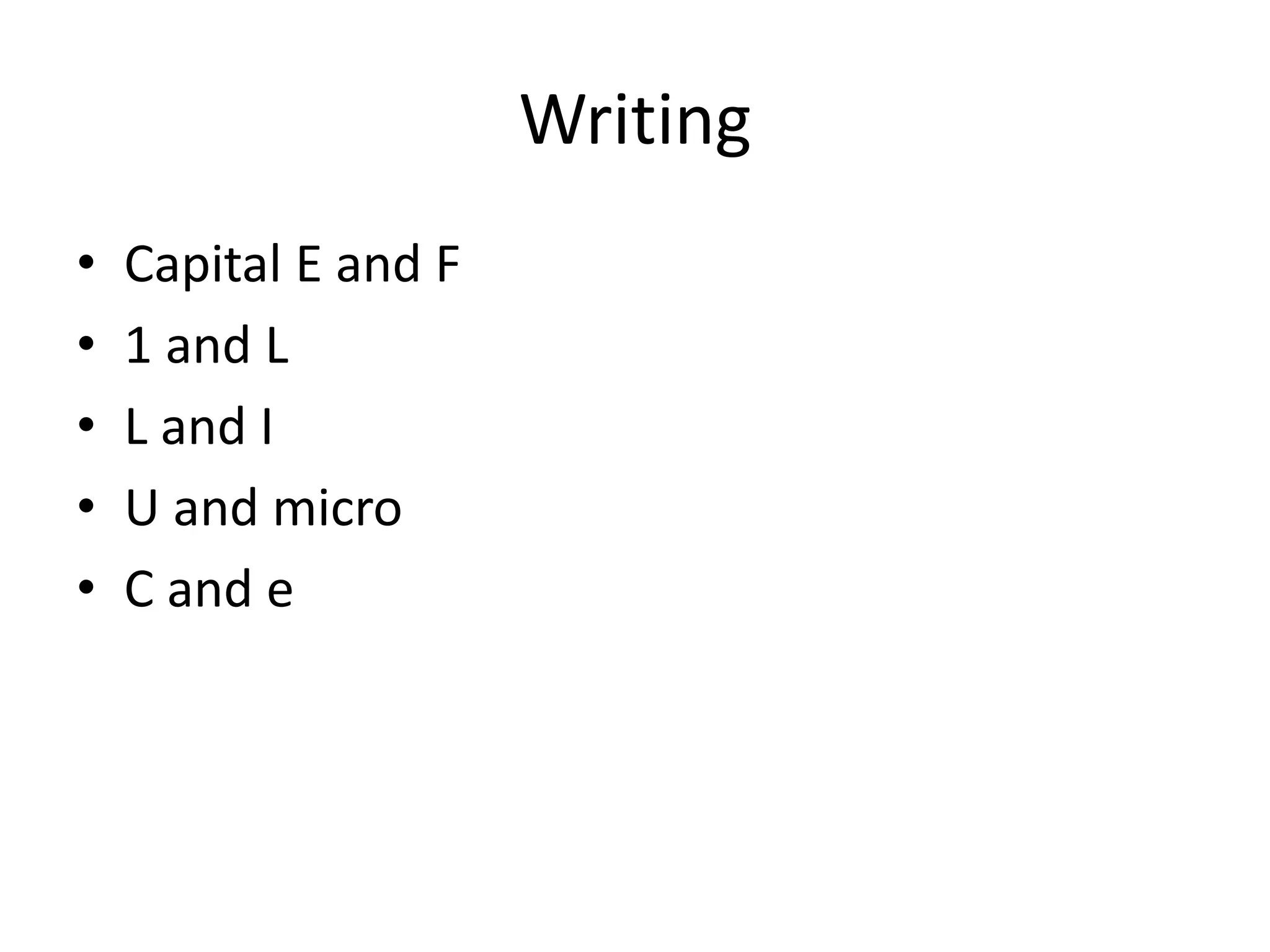 Writing
• Capital E and F
• 1 and L
• L and I
• U and micro
• C and e
 