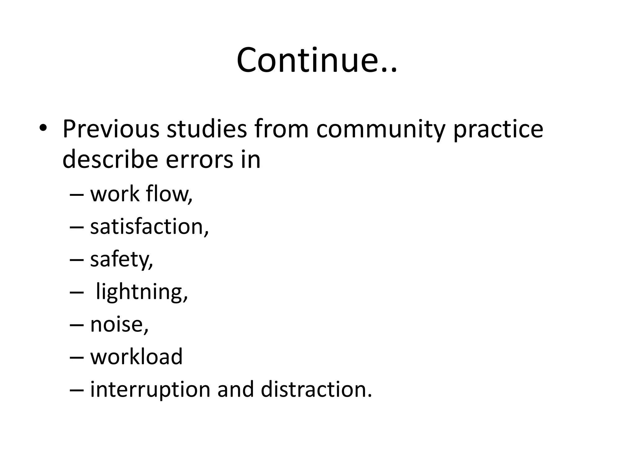 Continue..
• Previous studies from community practice
describe errors in
– work flow,
– satisfaction,
– safety,
– lightning,
– noise,
– workload
– interruption and distraction.
 