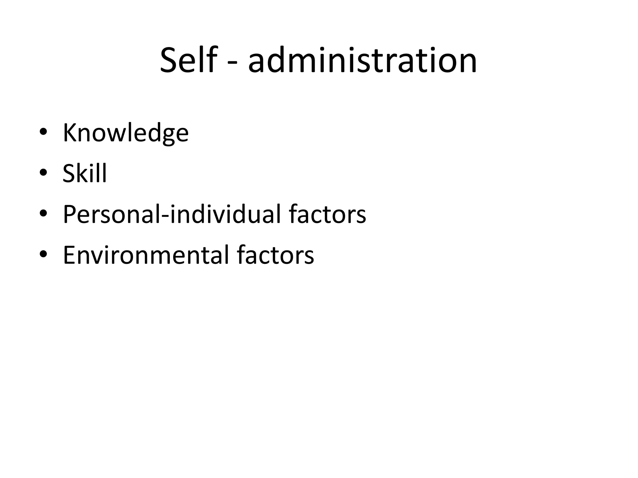 Self - administration
• Knowledge
• Skill
• Personal-individual factors
• Environmental factors
 