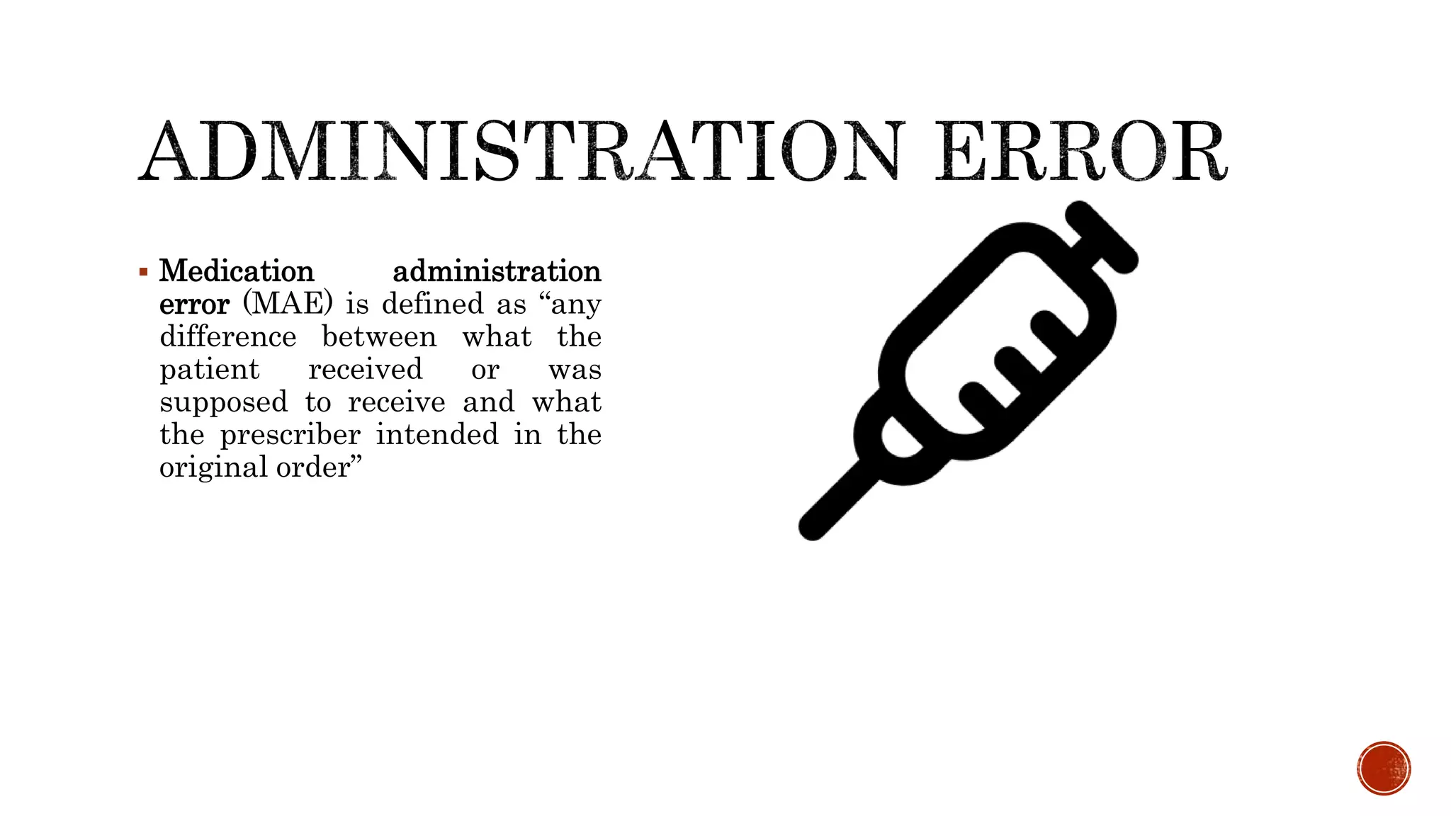  Medication administration
error (MAE) is defined as “any
difference between what the
patient received or was
supposed to receive and what
the prescriber intended in the
original order”
 