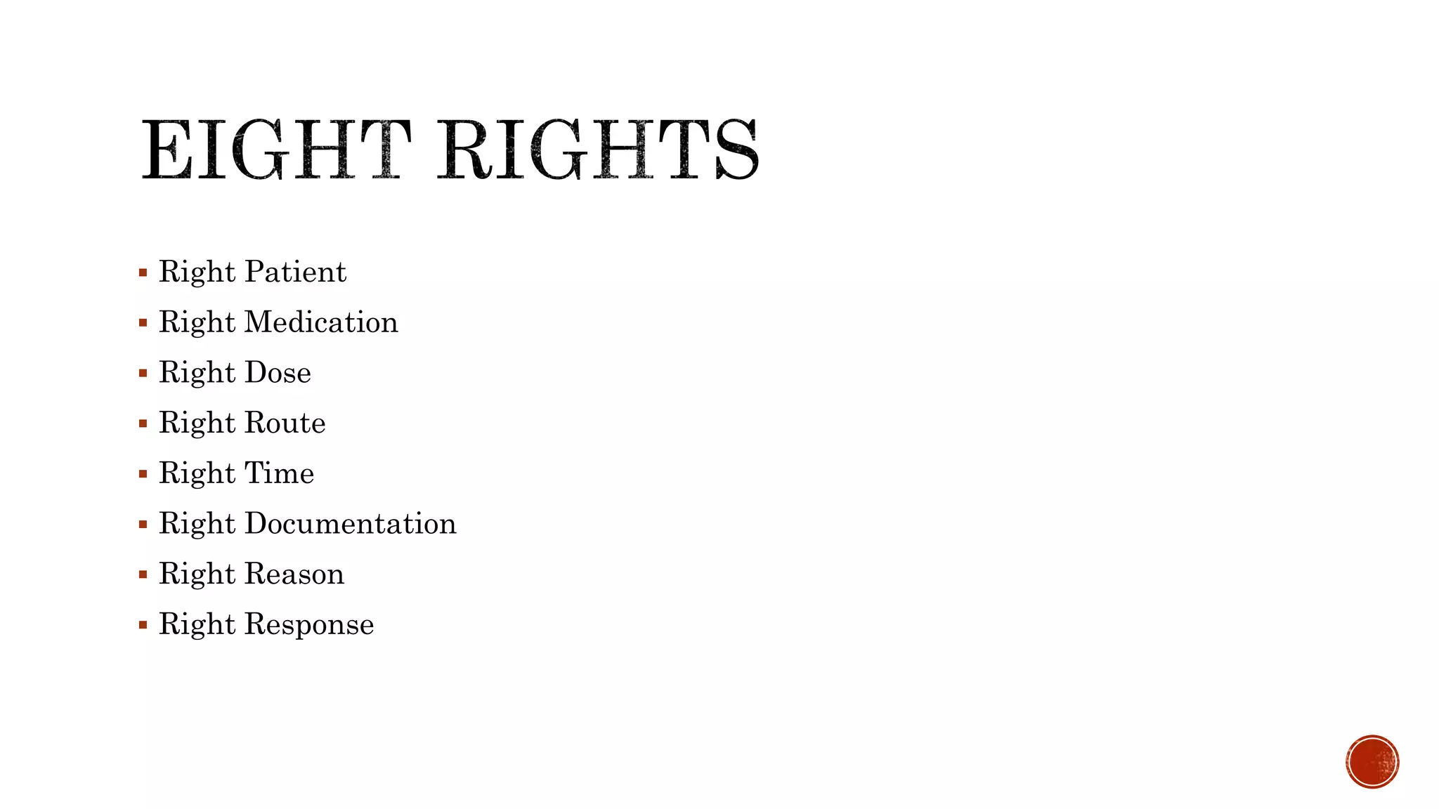  Right Patient
 Right Medication
 Right Dose
 Right Route
 Right Time
 Right Documentation
 Right Reason
 Right Response
 