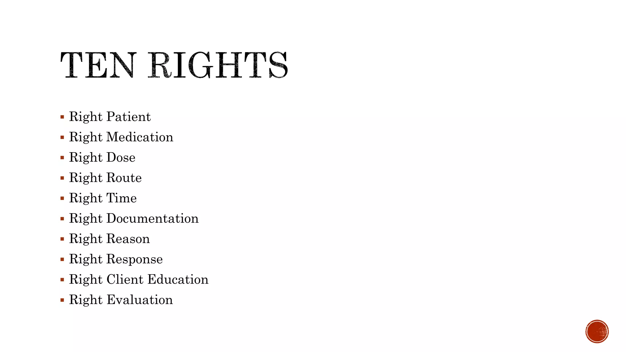  Right Patient
 Right Medication
 Right Dose
 Right Route
 Right Time
 Right Documentation
 Right Reason
 Right Response
 Right Client Education
 Right Evaluation
 