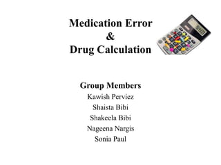 Medication Error
&
Drug Calculation
Group Members
Kawish Perviez
Shaista Bibi
Shakeela Bibi
Nageena Nargis
Sonia Paul
 