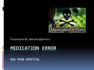 MEDICATION ERROR
AGA KHAN HOSPITAL
Presentation By: Beenish Iqbal Arain
 