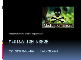 MEDICATION ERROR
AGA KHAN HOSPITAL (22-JAN-2014)
Presentation By: Beenish Iqbal Arain
 