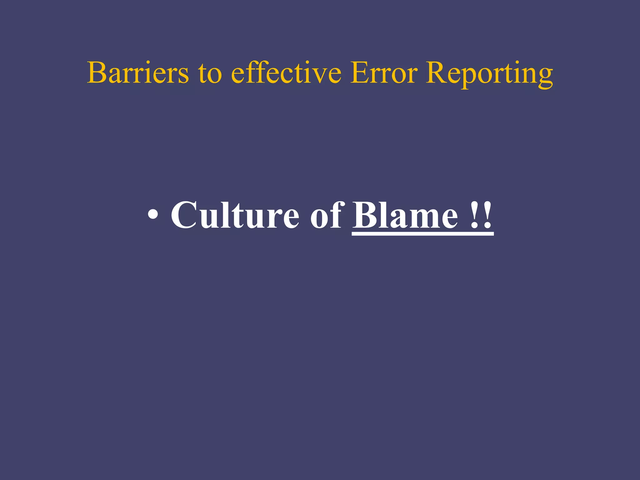 Barriers to effective Error Reporting
• Culture of Blame ǃǃ
 