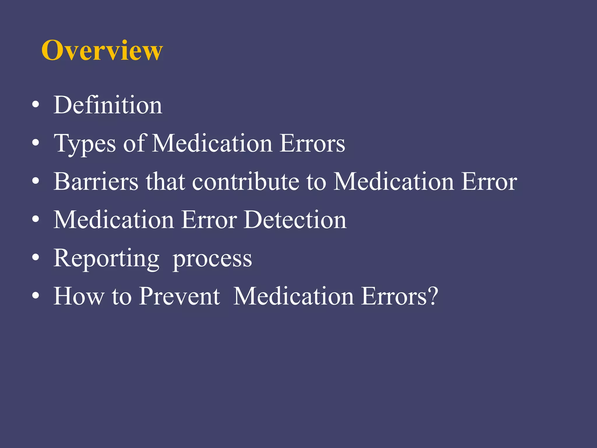 Overview
• Definition
• Types of Medication Errors
• Barriers that contribute to Medication Error
• Medication Error Detection
• Reporting process
• How to Prevent Medication Errors?
 