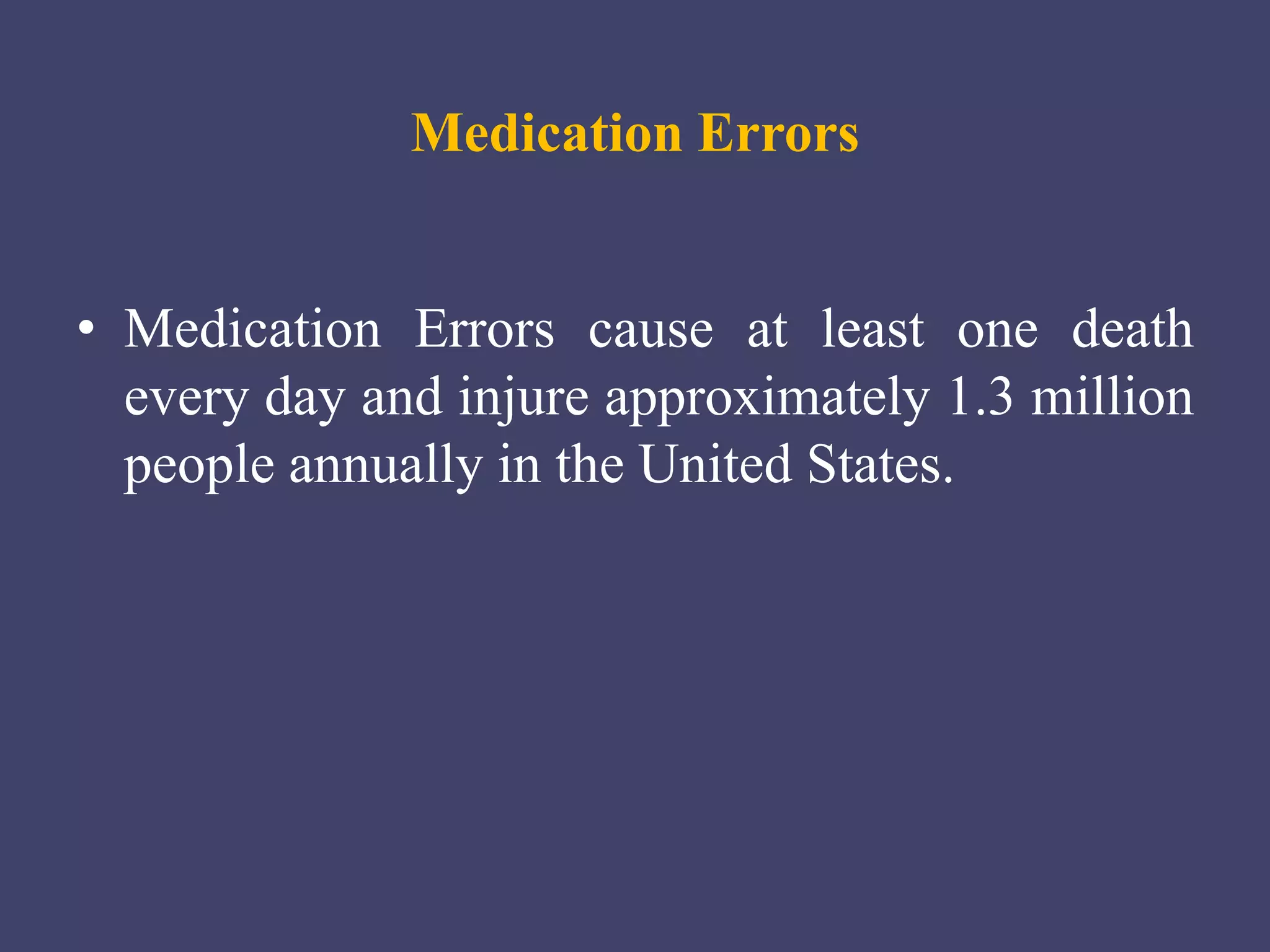 Medication Errors
• Medication Errors cause at least one death
every day and injure approximately 1.3 million
people annually in the United States.
 