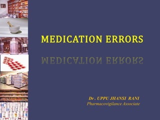 MEDICATION ERRORS
Dr . UPPU JHANSI RANI
Pharmacovigilance Associate
 