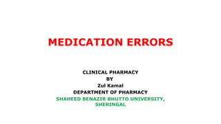 MEDICATION ERRORS
CLINICAL PHARMACY
BY
Zul Kamal
DEPARTMENT OF PHARMACY
SHAHEED BENAZIR BHUTTO UNIVERSITY,
SHERINGAL
 