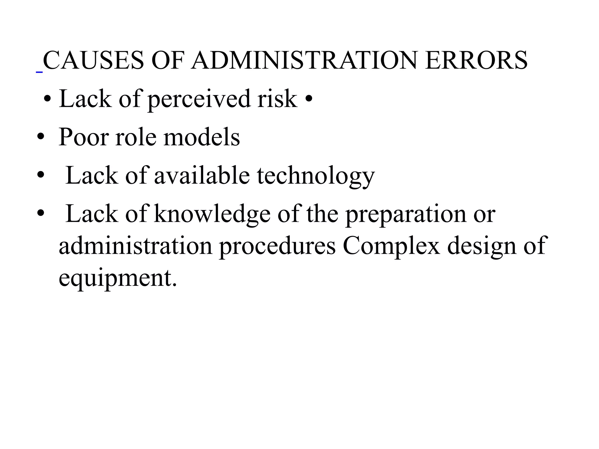 CAUSES OF ADMINISTRATION ERRORS
• Lack of perceived risk •
• Poor role models
• Lack of available technology
• Lack of knowledge of the preparation or
administration procedures Complex design of
equipment.
 