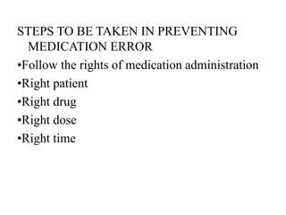 STEPS TO BE TAKEN IN PREVENTING
MEDICATION ERROR
•Follow the rights of medication administration
•Right patient
•Right drug
•Right dose
•Right time
 