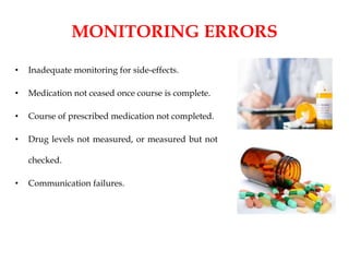 MONITORING ERRORS
• Inadequate monitoring for side-effects.
• Medication not ceased once course is complete.
• Course of prescribed medication not completed.
• Drug levels not measured, or measured but not
checked.
• Communication failures.
 