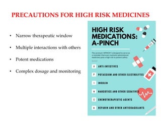 PRECAUTIONS FOR HIGH RISK MEDICINES
• Narrow therapeutic window
• Multiple interactions with others
• Potent medications
• Complex dosage and monitoring
 
