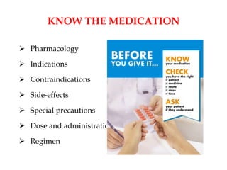 KNOW THE MEDICATION
 Pharmacology
 Indications
 Contraindications
 Side-effects
 Special precautions
 Dose and administration
 Regimen
 