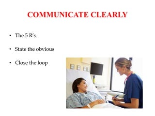 COMMUNICATE CLEARLY
• The 5 R’s
• State the obvious
• Close the loop
 