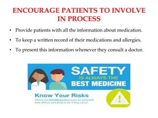 ENCOURAGE PATIENTS TO INVOLVE
IN PROCESS
• Provide patients with all the information about medication.
• To keep a written record of their medications and allergies.
• To present this information whenever they consult a doctor.
 